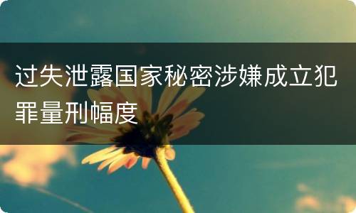 过失泄露国家秘密涉嫌成立犯罪量刑幅度