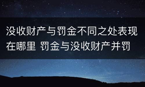 没收财产与罚金不同之处表现在哪里 罚金与没收财产并罚