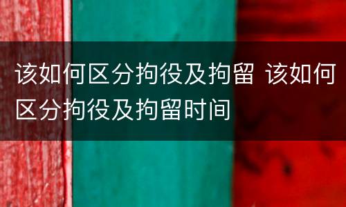 该如何区分拘役及拘留 该如何区分拘役及拘留时间