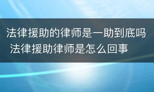 法律援助的律师是一助到底吗 法律援助律师是怎么回事