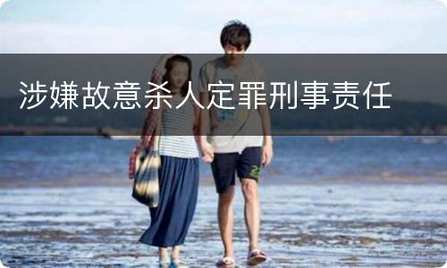 涉嫌故意杀人定罪刑事责任