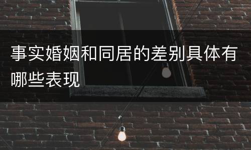 事实婚姻和同居的差别具体有哪些表现