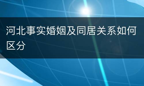 河北事实婚姻及同居关系如何区分