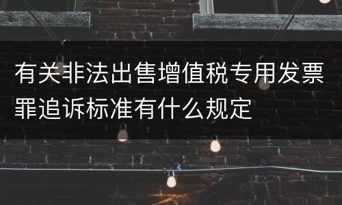 有关非法出售增值税专用发票罪追诉标准有什么规定