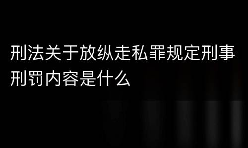 刑法关于放纵走私罪规定刑事刑罚内容是什么