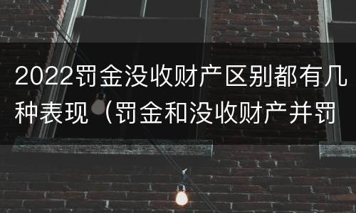 2022罚金没收财产区别都有几种表现（罚金和没收财产并罚的执行顺序）