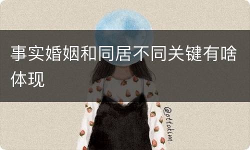 事实婚姻和同居不同关键有啥体现