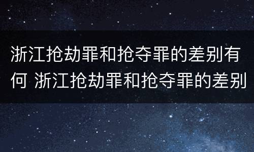 浙江抢劫罪和抢夺罪的差别有何 浙江抢劫罪和抢夺罪的差别有何区别