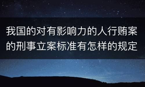我国的对有影响力的人行贿案的刑事立案标准有怎样的规定
