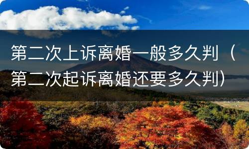 第二次上诉离婚一般多久判（第二次起诉离婚还要多久判）