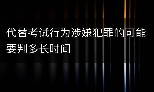 代替考试行为涉嫌犯罪的可能要判多长时间