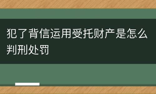 犯了背信运用受托财产是怎么判刑处罚