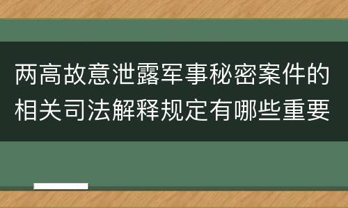两高故意泄露军事秘密案件的相关司法解释规定有哪些重要内容