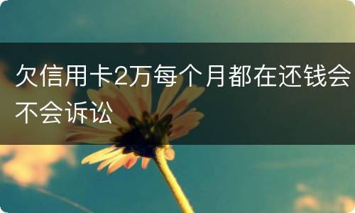 欠信用卡2万每个月都在还钱会不会诉讼