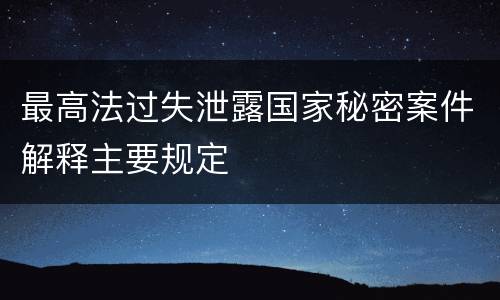 最高法过失泄露国家秘密案件解释主要规定