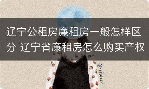 辽宁公租房廉租房一般怎样区分 辽宁省廉租房怎么购买产权