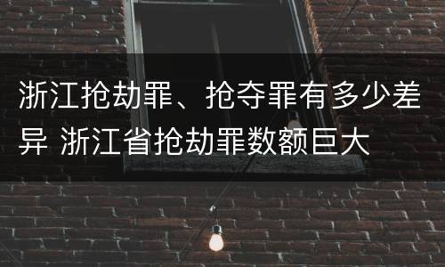 浙江抢劫罪、抢夺罪有多少差异 浙江省抢劫罪数额巨大