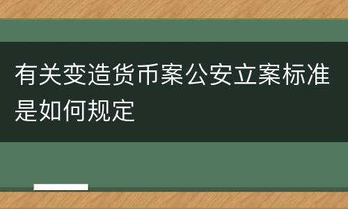 有关变造货币案公安立案标准是如何规定