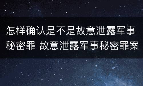 怎样确认是不是故意泄露军事秘密罪 故意泄露军事秘密罪案例