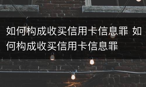 如何构成收买信用卡信息罪 如何构成收买信用卡信息罪