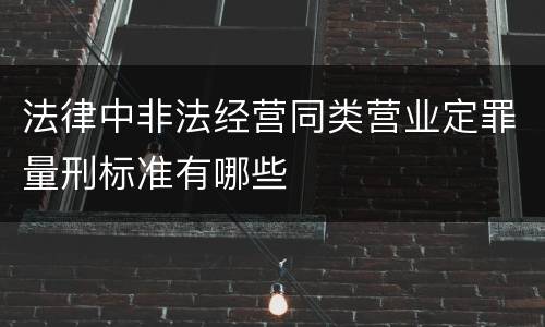法律中非法经营同类营业定罪量刑标准有哪些