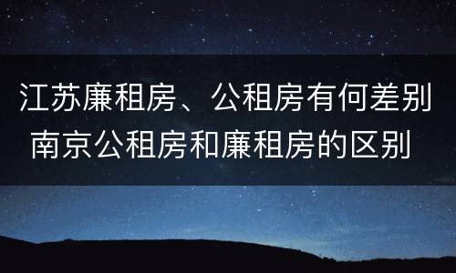 江苏廉租房、公租房有何差别 南京公租房和廉租房的区别