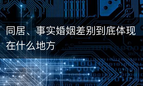 同居、事实婚姻差别到底体现在什么地方