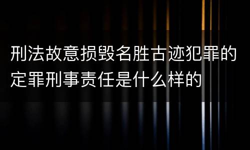 刑法故意损毁名胜古迹犯罪的定罪刑事责任是什么样的