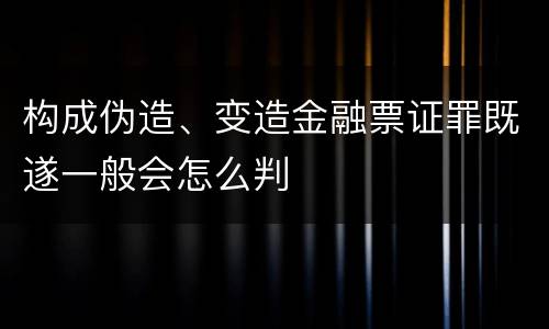 构成伪造、变造金融票证罪既遂一般会怎么判