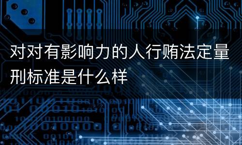 对对有影响力的人行贿法定量刑标准是什么样