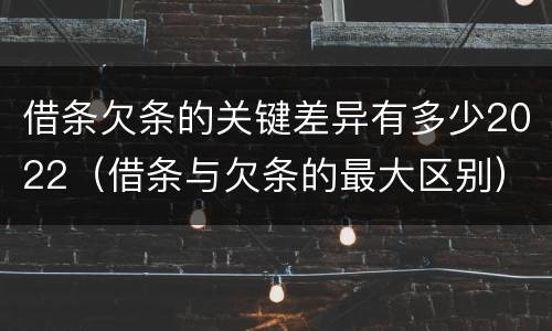 借条欠条的关键差异有多少2022（借条与欠条的最大区别）