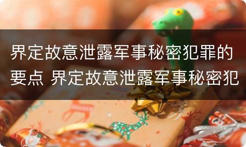 界定故意泄露军事秘密犯罪的要点 界定故意泄露军事秘密犯罪的要点有哪些