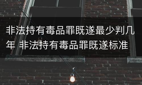 非法持有毒品罪既遂最少判几年 非法持有毒品罪既遂标准