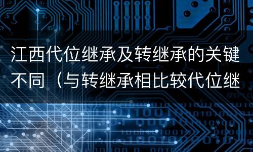 江西代位继承及转继承的关键不同（与转继承相比较代位继承的特征有）
