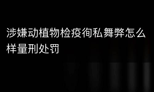 涉嫌动植物检疫徇私舞弊怎么样量刑处罚