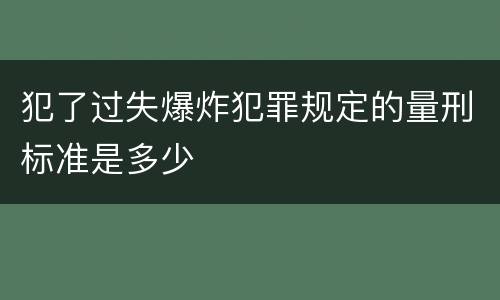 犯了过失爆炸犯罪规定的量刑标准是多少
