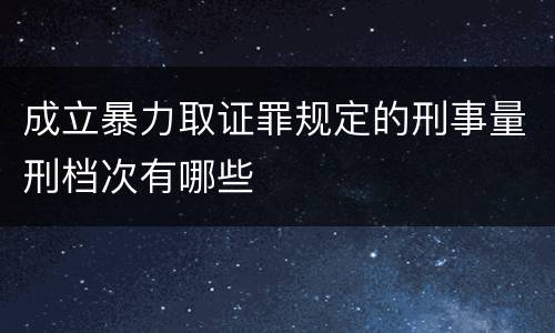 成立暴力取证罪规定的刑事量刑档次有哪些 成立暴力取证罪规定的刑事量刑档次有哪些
