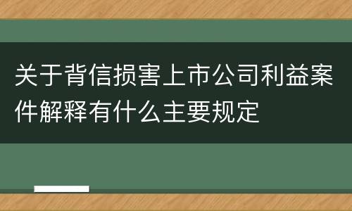 关于背信损害上市公司利益案件解释有什么主要规定