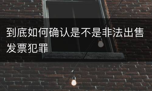 到底如何确认是不是非法出售发票犯罪