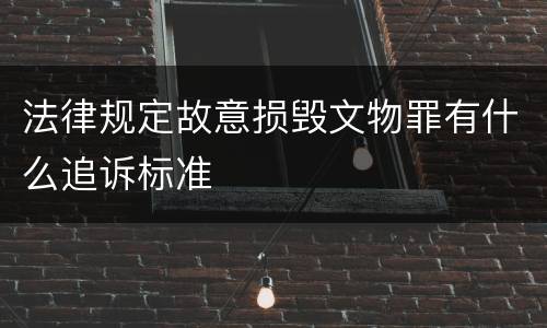 法律规定故意损毁文物罪有什么追诉标准