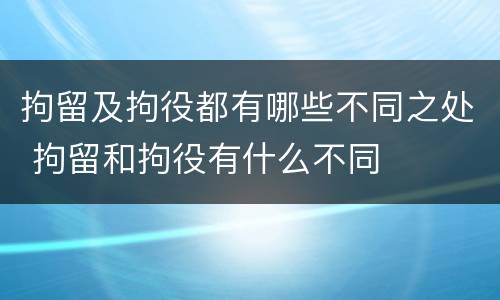 拘留及拘役都有哪些不同之处 拘留和拘役有什么不同