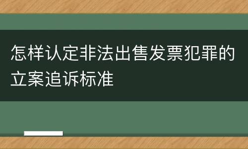 怎样认定非法出售发票犯罪的立案追诉标准