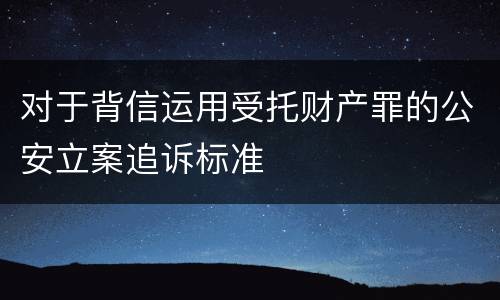 对于背信运用受托财产罪的公安立案追诉标准