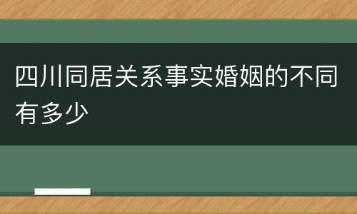 四川同居关系事实婚姻的不同有多少