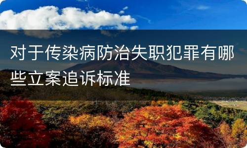 对于传染病防治失职犯罪有哪些立案追诉标准