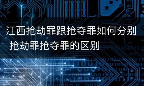 江西抢劫罪跟抢夺罪如何分别 抢劫罪抢夺罪的区别