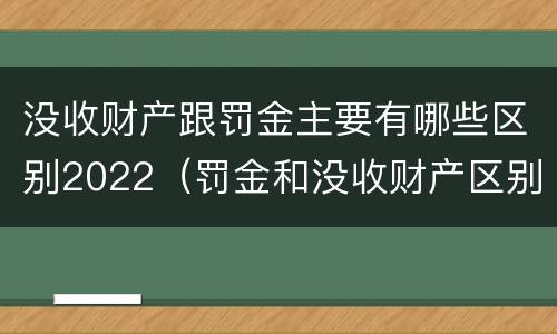 没收财产跟罚金主要有哪些区别2022（罚金和没收财产区别）