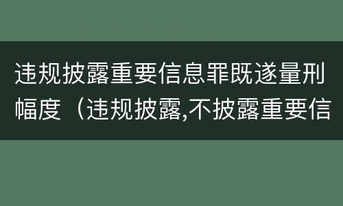 违规披露重要信息罪既遂量刑幅度（违规披露,不披露重要信息罪的立案标准）