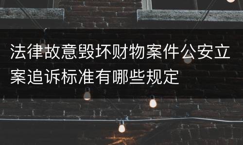 法律故意毁坏财物案件公安立案追诉标准有哪些规定