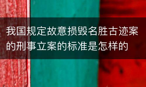 我国规定故意损毁名胜古迹案的刑事立案的标准是怎样的